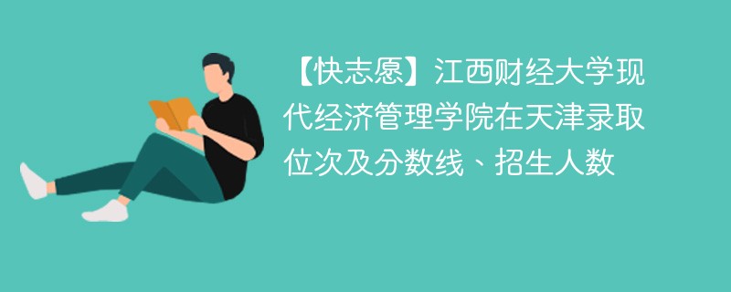 【快志愿】江西财经大学现代经济管理学院在天津录取位次及分数线、招生人数