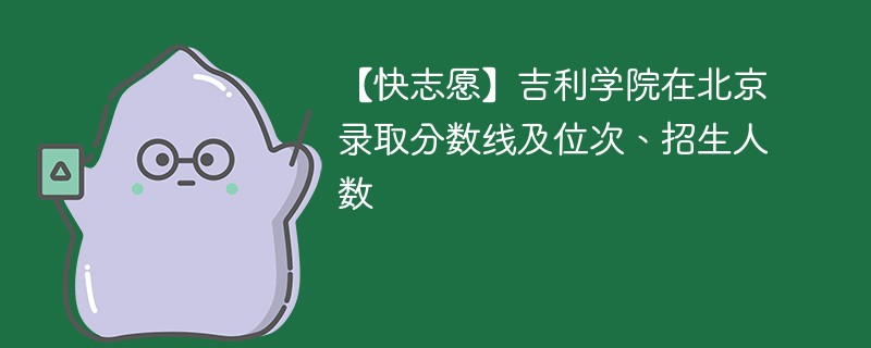 【快志愿】吉利学院在北京录取分数线及位次、招生人数