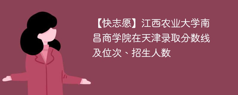 【快志愿】江西农业大学南昌商学院在天津录取分数线及位次、招生人数