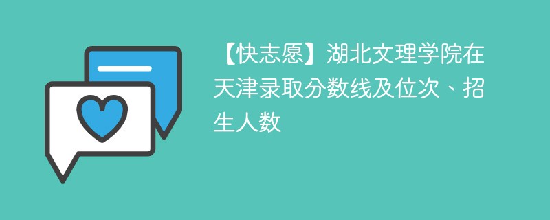 【快志愿】湖北文理学院在天津录取分数线及位次、招生人数