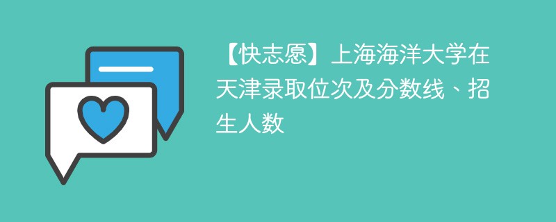 【快志愿】上海海洋大学在天津录取位次及分数线、招生人数