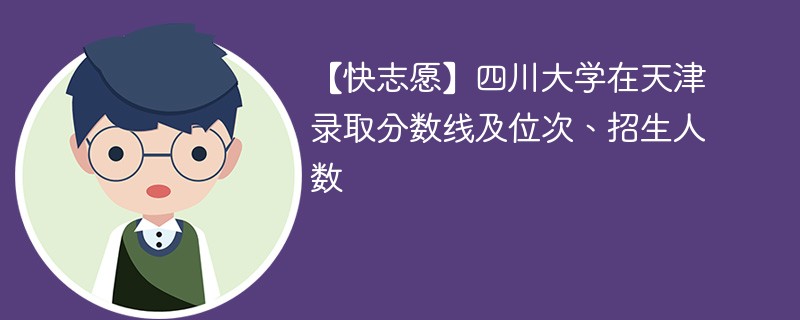 【快志愿】四川大学在天津录取分数线及位次、招生人数