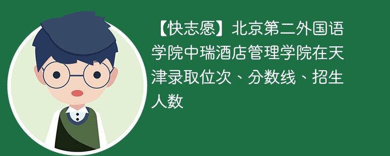 【快志愿】北京第二外国语学院中瑞酒店管理学院在天津录取位次、分数线、招生人数