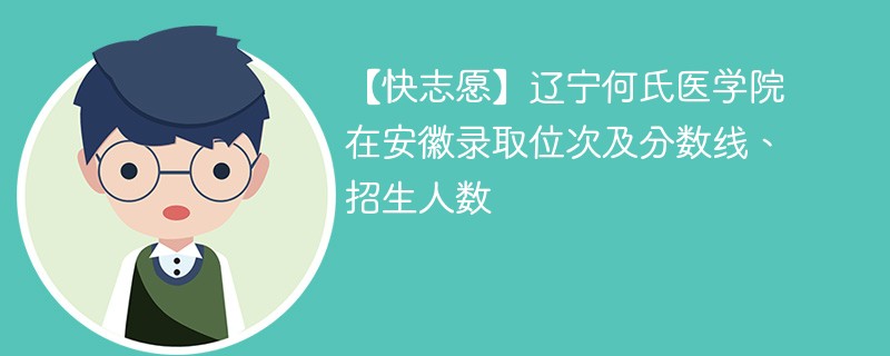【快志愿】辽宁何氏医学院在安徽录取位次及分数线、招生人数