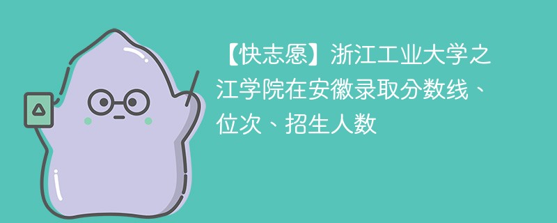 【快志愿】浙江工业大学之江学院在安徽录取分数线、位次、招生人数