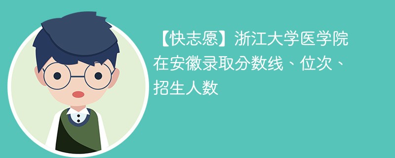 【快志愿】浙江大学医学院在安徽录取分数线、位次、招生人数
