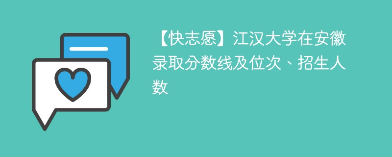【快志愿】江汉大学在安徽录取分数线及位次、招生人数