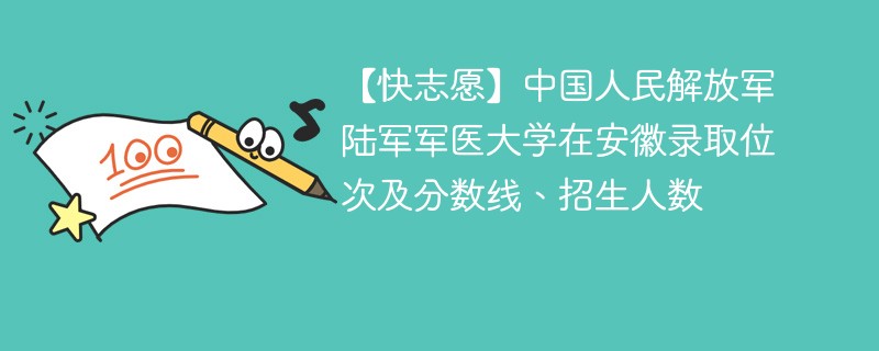 【快志愿】中国人民解放军陆军军医大学在安徽录取位次及分数线、招生人数