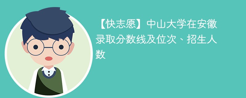 【快志愿】中山大学在安徽录取分数线及位次、招生人数