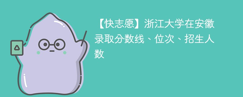 【快志愿】浙江大学在安徽录取分数线、位次、招生人数