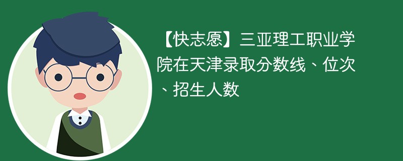 【快志愿】三亚理工职业学院在天津录取分数线、位次、招生人数