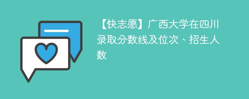 【快志愿】广西大学在四川录取分数线及位次、招生人数