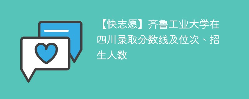 【快志愿】齐鲁工业大学在四川录取分数线及位次、招生人数
