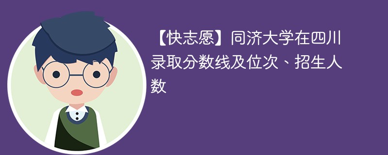 【快志愿】同济大学在四川录取分数线及位次、招生人数