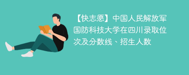 【快志愿】中国人民解放军国防科技大学在四川录取位次及分数线、招生人数