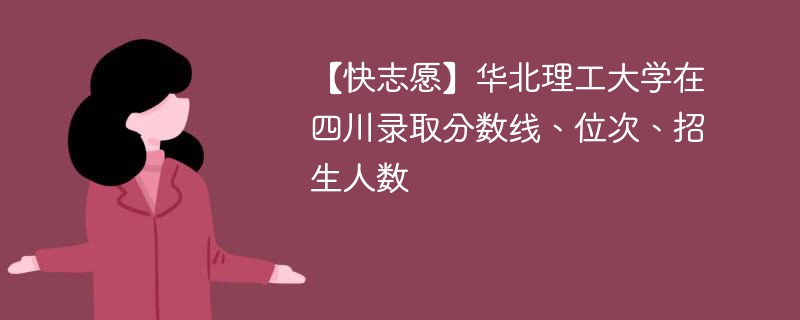 【快志愿】华北理工大学在四川录取分数线、位次、招生人数