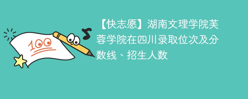 【快志愿】湖南文理学院芙蓉学院在四川录取位次及分数线、招生人数