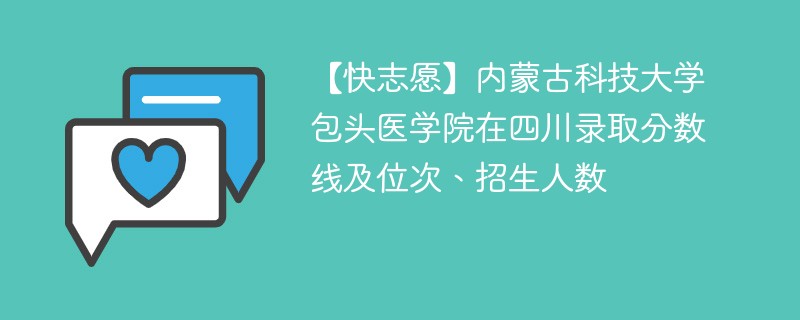 【快志愿】内蒙古科技大学包头医学院在四川录取分数线及位次、招生人数