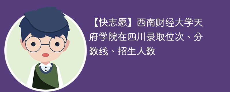 【快志愿】西南财经大学天府学院在四川录取位次、分数线、招生人数