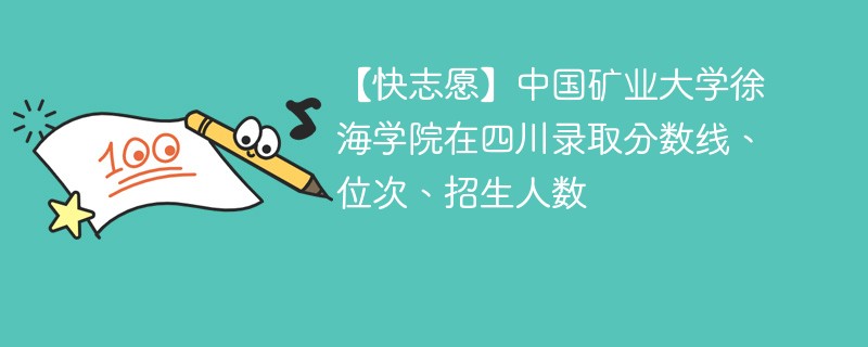 【快志愿】中国矿业大学徐海学院在四川录取分数线、位次、招生人数
