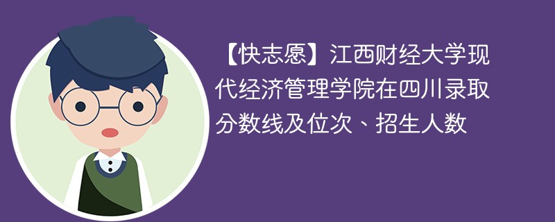 【快志愿】江西财经大学现代经济管理学院在四川录取分数线及位次、招生人数