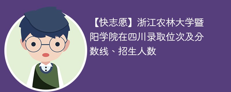 【快志愿】浙江农林大学暨阳学院在四川录取位次及分数线、招生人数
