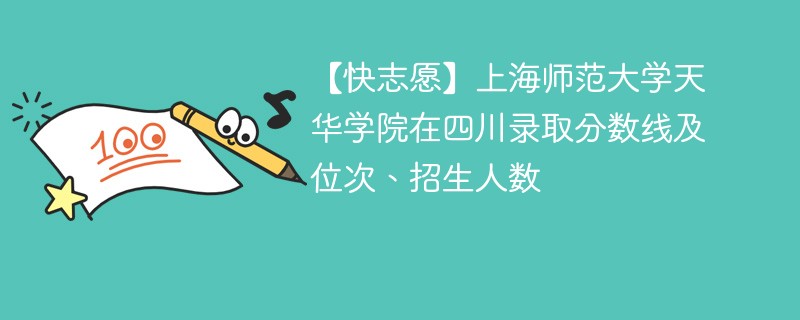 【快志愿】上海师范大学天华学院在四川录取分数线及位次、招生人数