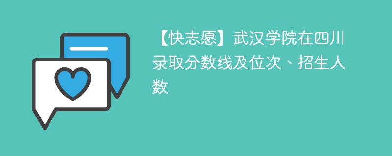 【快志愿】武汉学院在四川录取分数线及位次、招生人数
