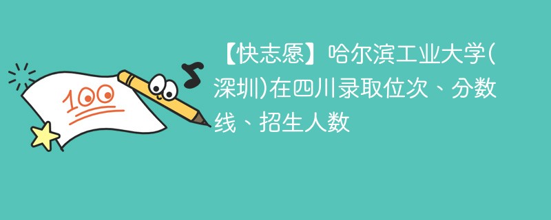 【快志愿】哈尔滨工业大学(深圳)在四川录取位次、分数线、招生人数