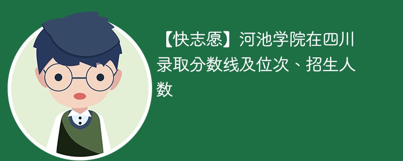 【快志愿】河池学院在四川录取分数线及位次、招生人数