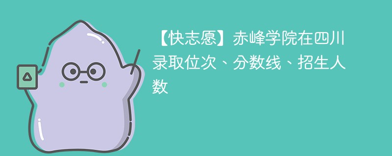 【快志愿】赤峰学院在四川录取位次、分数线、招生人数