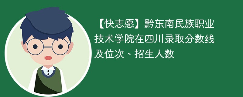 【快志愿】黔东南民族职业技术学院在四川录取分数线及位次、招生人数