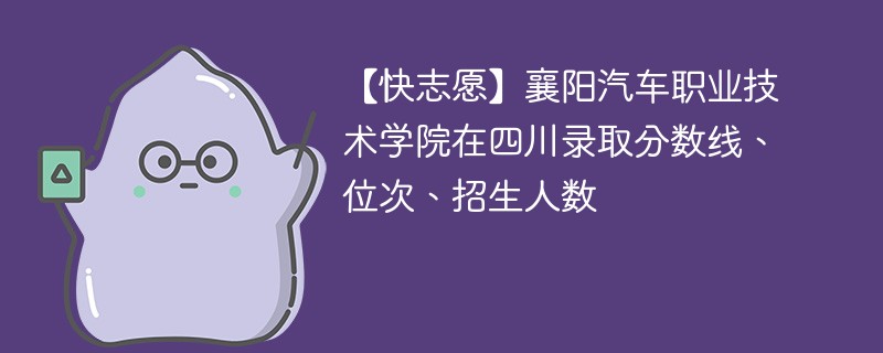 【快志愿】襄阳汽车职业技术学院在四川录取分数线、位次、招生人数
