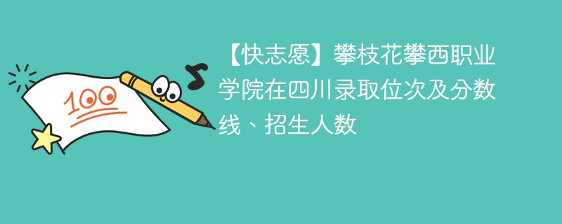 【快志愿】攀枝花攀西职业学院在四川录取位次及分数线、招生人数