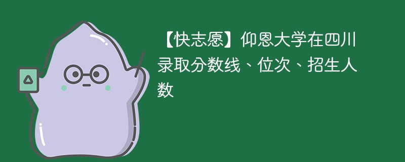 【快志愿】仰恩大学在四川录取分数线、位次、招生人数
