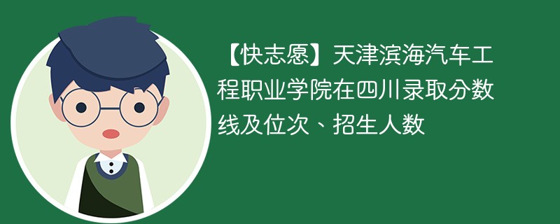 【快志愿】天津滨海汽车工程职业学院在四川录取分数线及位次、招生人数