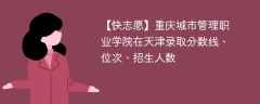 重庆城市管理职业学院在天津录取分数线、位次、招生人数（2021-2023招生计划）