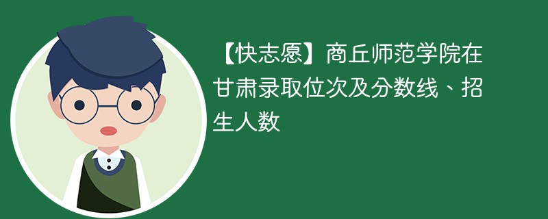 【快志愿】商丘师范学院在甘肃录取位次及分数线、招生人数