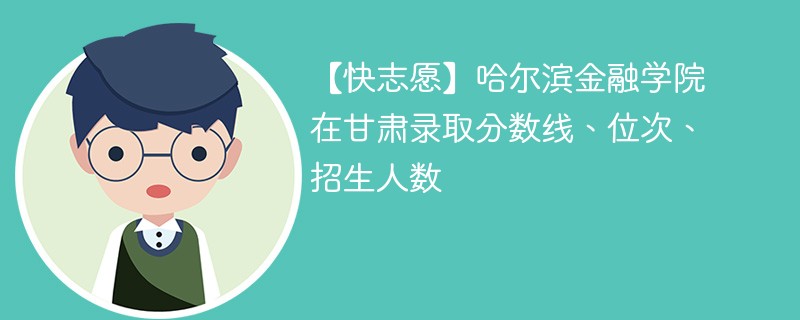 【快志愿】哈尔滨金融学院在甘肃录取分数线、位次、招生人数