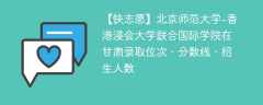 北京师范大学-香港浸会大学联合国际学院在甘肃录取位次、分数线、招生人数「2021-2023招生计划」