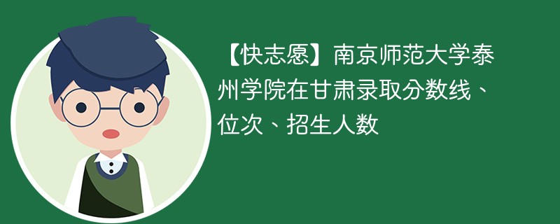 【快志愿】南京师范大学泰州学院在甘肃录取分数线、位次、招生人数