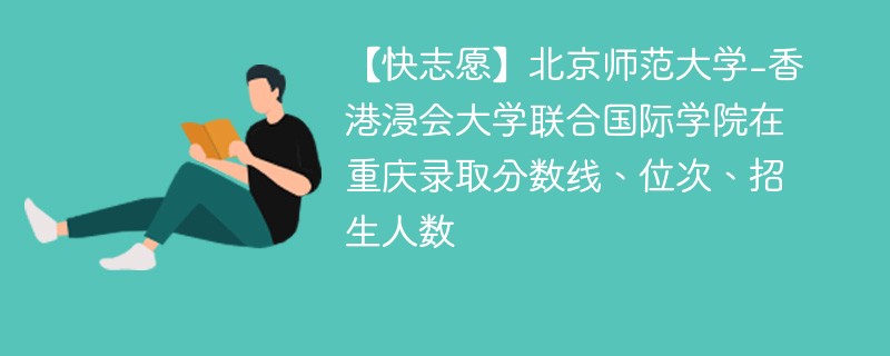 【快志愿】北京师范大学-香港浸会大学联合国际学院在重庆录取分数线、位次、招生人数