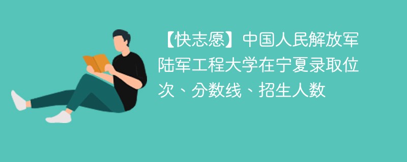 【快志愿】中国人民解放军陆军工程大学在宁夏录取位次、分数线、招生人数