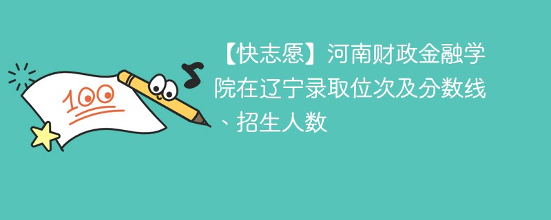 【快志愿】河南财政金融学院在辽宁录取位次及分数线、招生人数