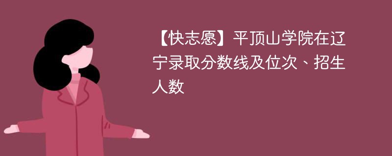 【快志愿】平顶山学院在辽宁录取分数线及位次、招生人数