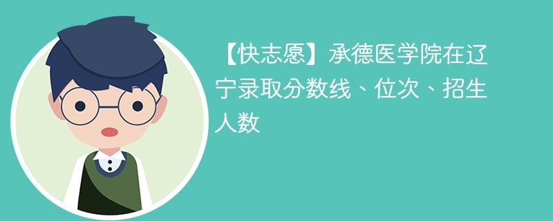 【快志愿】承德医学院在辽宁录取分数线、位次、招生人数