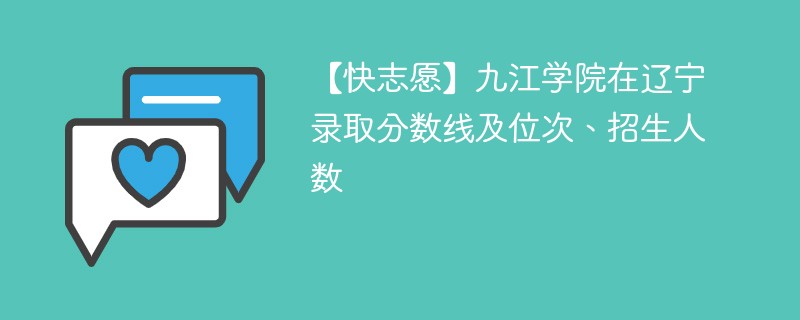 【快志愿】九江学院在辽宁录取分数线及位次、招生人数