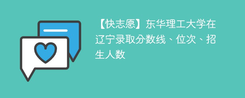 【快志愿】东华理工大学在辽宁录取分数线、位次、招生人数
