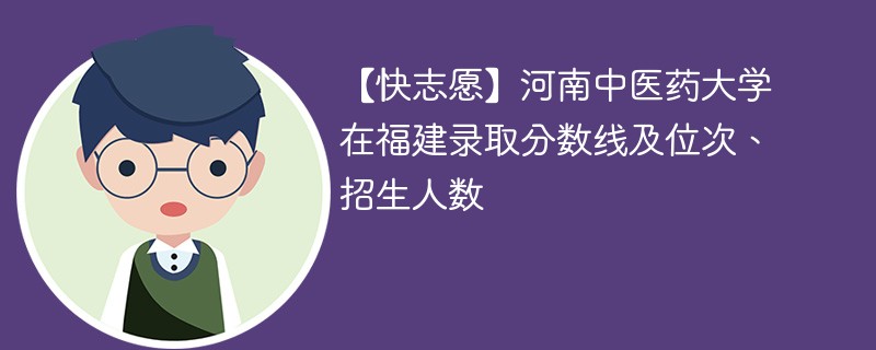 【快志愿】河南中医药大学在福建录取分数线及位次、招生人数