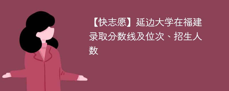 【快志愿】延边大学在福建录取分数线及位次、招生人数